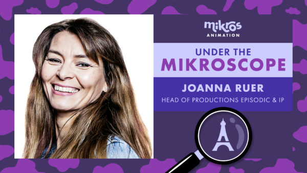 Under the Mikroscope 🔍 Joanna Ruer – Head of Productions Episodic & IP chez Mikros Animation à Paris