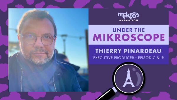 Under the Mikroscope 🔍 Thierry Pinardaud – Producteur exécutif séries & IP chez Mikros Animation Paris
